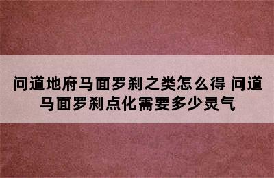 问道地府马面罗刹之类怎么得 问道马面罗刹点化需要多少灵气